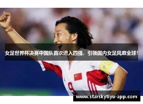 女足世界杯决赛中国队首次进入四强，引领国内女足风靡全球！